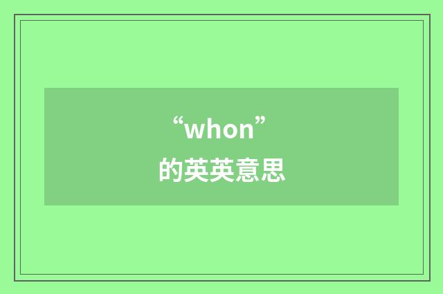 “whon”的英英意思