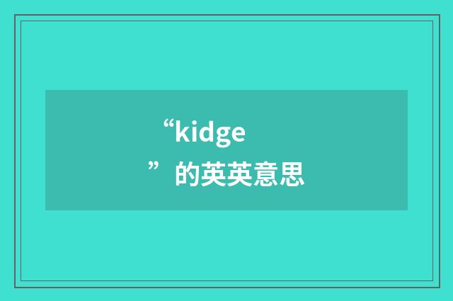 “kidge”的英英意思