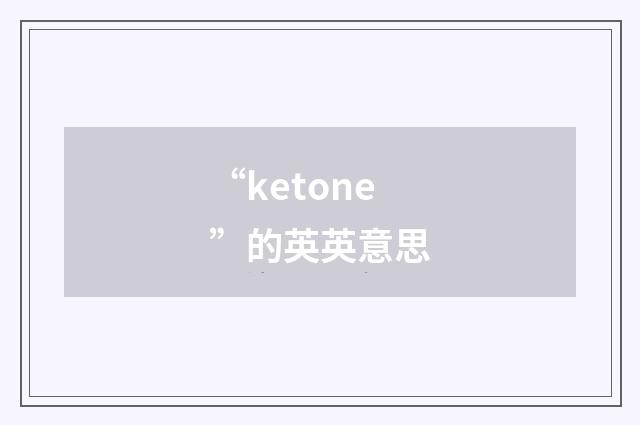 “ketone”的英英意思