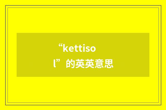 “kettisol”的英英意思