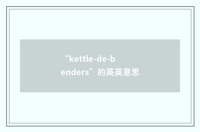 “kettle-de-benders”的英英意思