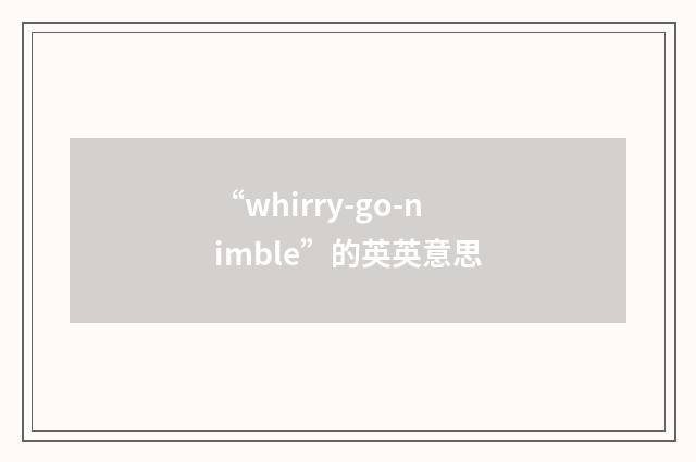 “whirry-go-nimble”的英英意思