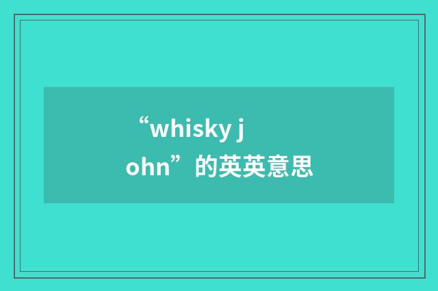 “whisky john”的英英意思