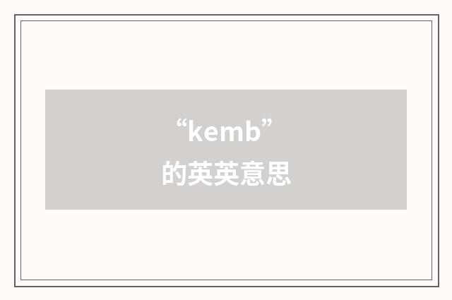 “kemb”的英英意思