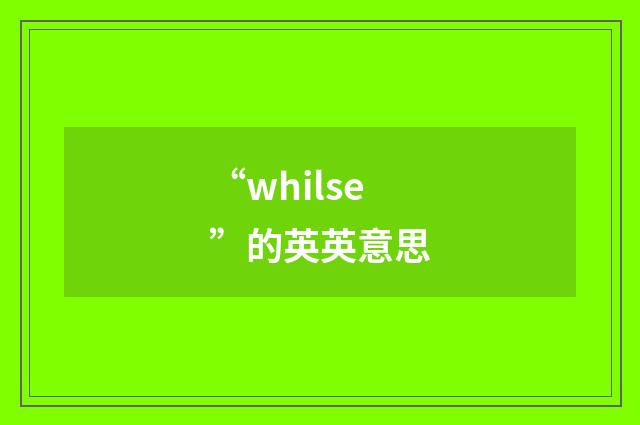 “whilse”的英英意思