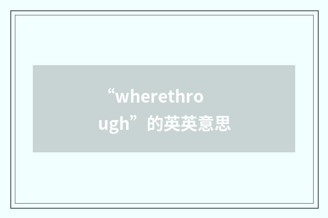 “wherethrough”的英英意思