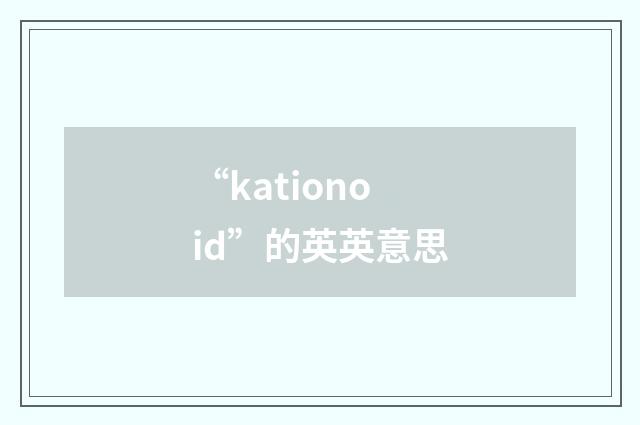“kationoid”的英英意思