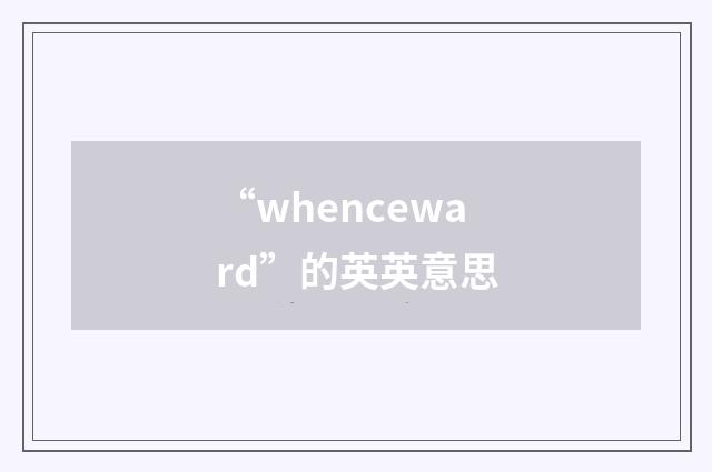 “whenceward”的英英意思