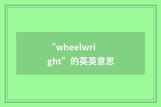 “wheelwright”的英英意思