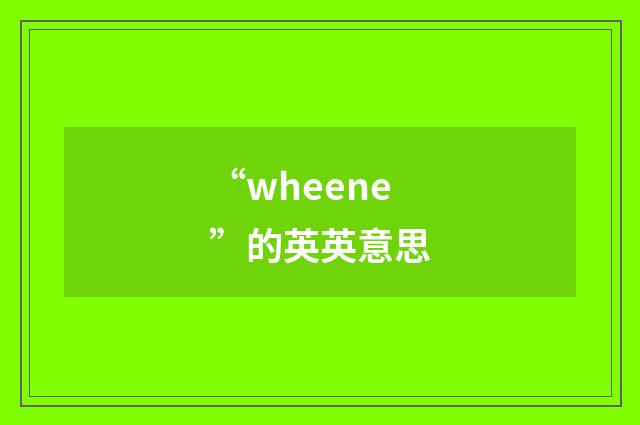 “wheene”的英英意思