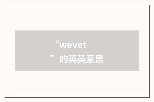 “wevet”的英英意思