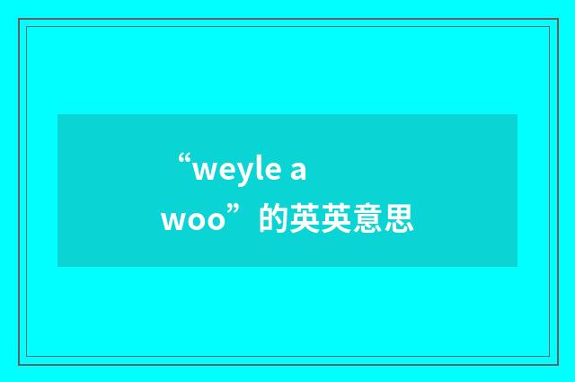 “weyle a woo”的英英意思