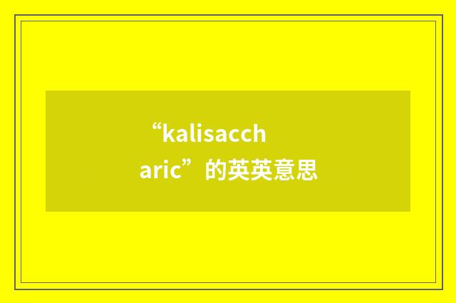 “kalisaccharic”的英英意思