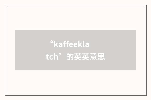 “kaffeeklatch”的英英意思