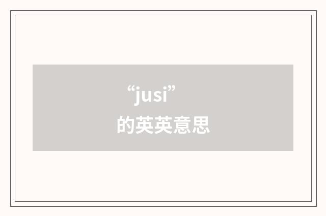 “jusi”的英英意思