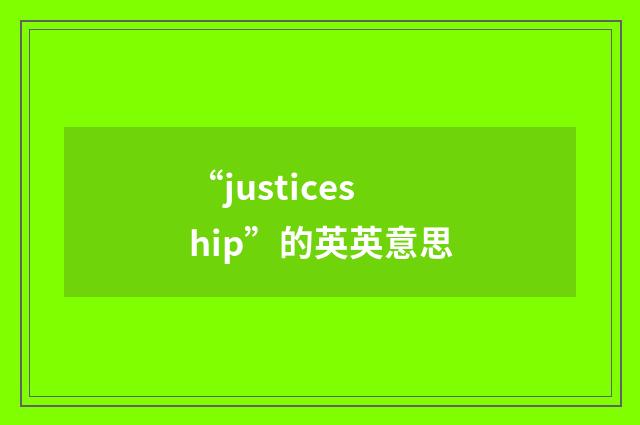 “justiceship”的英英意思