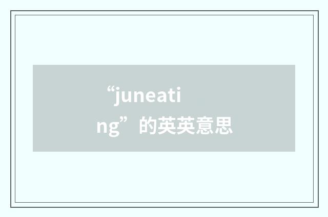 “juneating”的英英意思