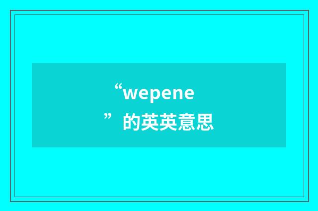 “wepene”的英英意思