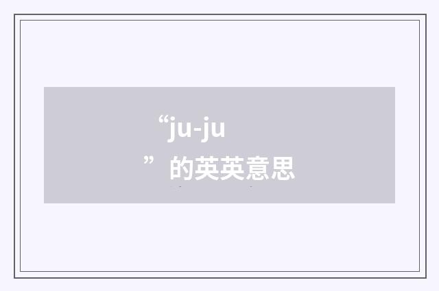 “ju-ju”的英英意思