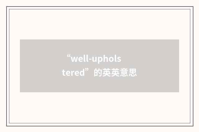 “well-upholstered”的英英意思