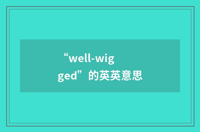 “well-wigged”的英英意思