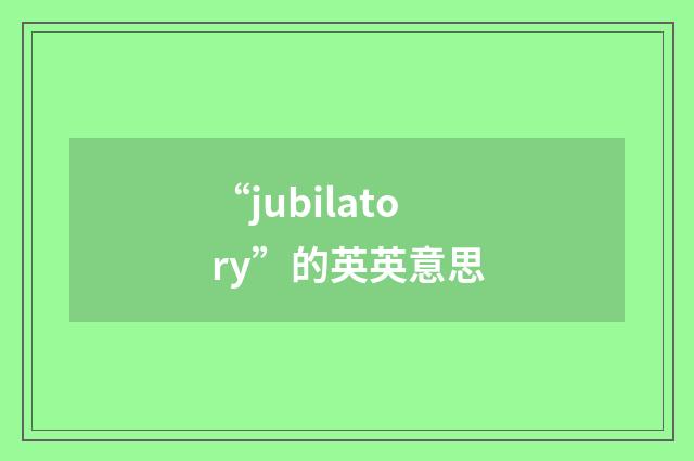 “jubilatory”的英英意思