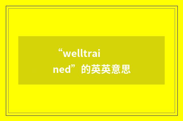 “welltrained”的英英意思
