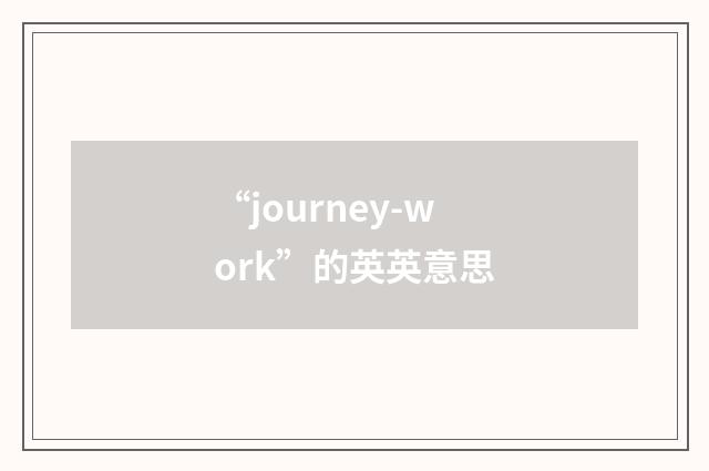 “journey-work”的英英意思