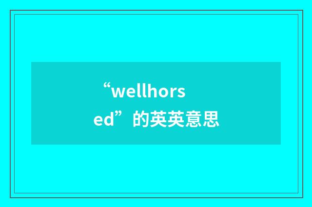 “wellhorsed”的英英意思