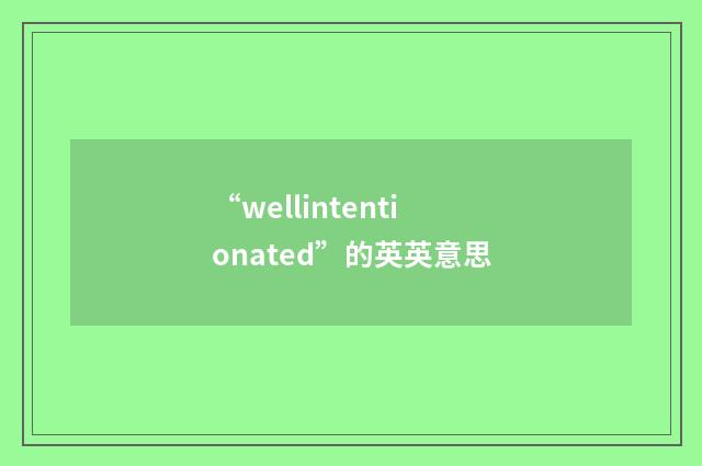 “wellintentionated”的英英意思