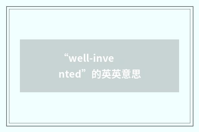 “well-invented”的英英意思