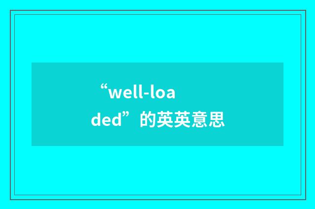 “well-loaded”的英英意思