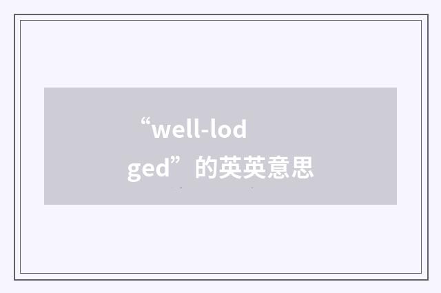 “well-lodged”的英英意思