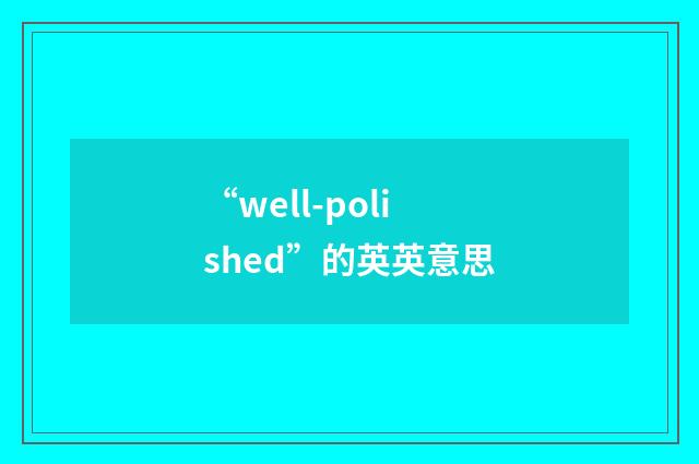 “well-polished”的英英意思
