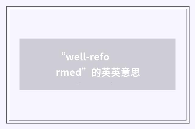 “well-reformed”的英英意思
