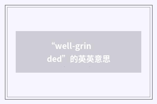 “well-grinded”的英英意思