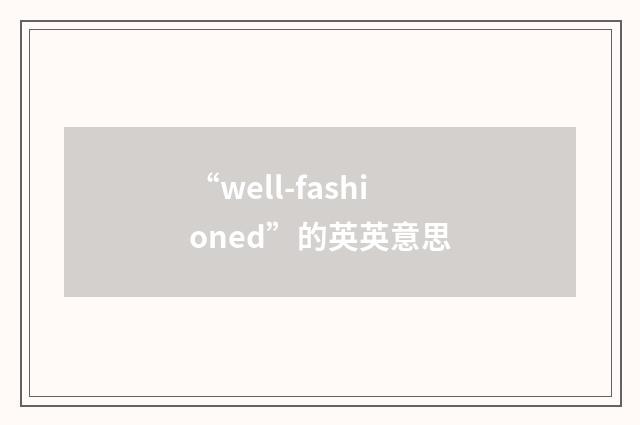 “well-fashioned”的英英意思