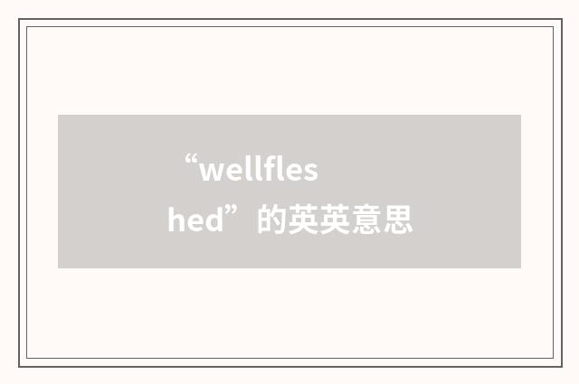 “wellfleshed”的英英意思