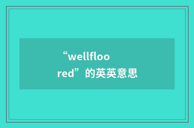 “wellfloored”的英英意思