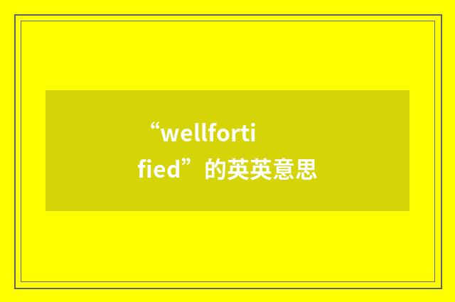 “wellfortified”的英英意思