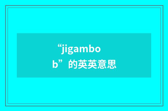 “jigambob”的英英意思