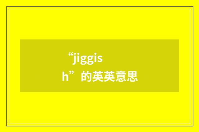 “jiggish”的英英意思