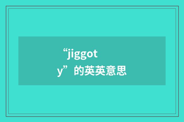 “jiggoty”的英英意思