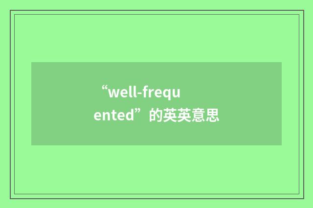 “well-frequented”的英英意思