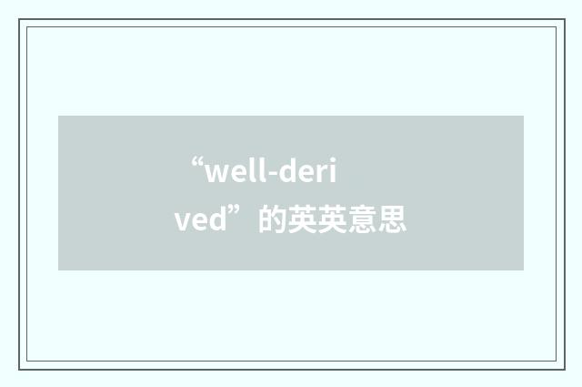 “well-derived”的英英意思