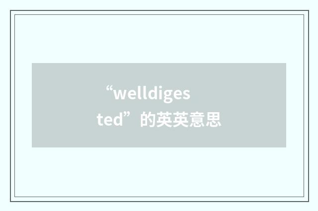 “welldigested”的英英意思