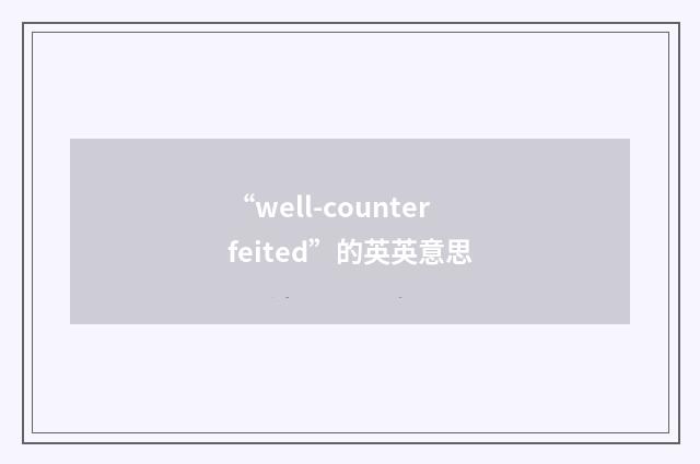 “well-counterfeited”的英英意思