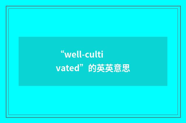 “well-cultivated”的英英意思