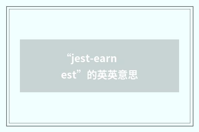 “jest-earnest”的英英意思