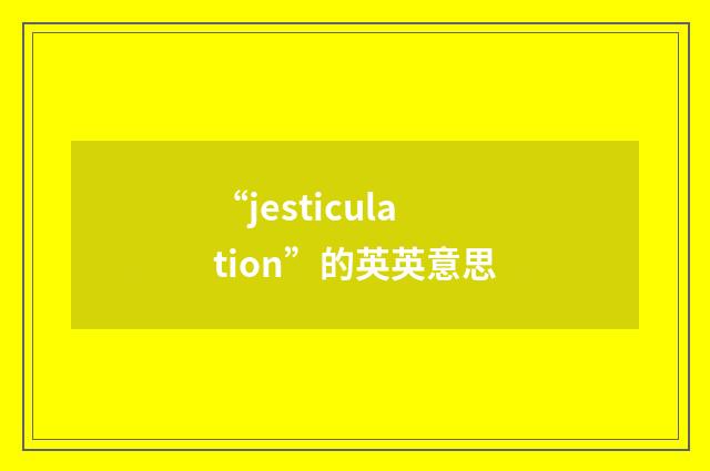 “jesticulation”的英英意思